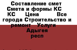 Составление смет. Смета и формы КС 2, КС 3 › Цена ­ 500 - Все города Строительство и ремонт » Услуги   . Адыгея респ.